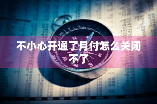 不小心开通了月付怎么关闭不了