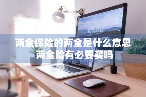 两全保险的两全是什么意思 两全险有必要买吗
