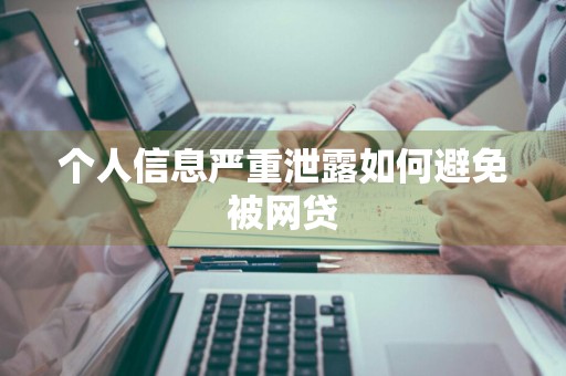 个人信息严重泄露如何避免被网贷