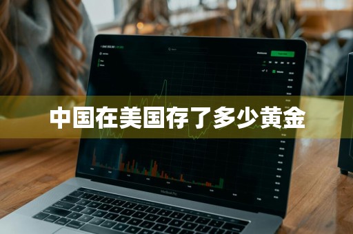 中国在美国存了多少黄金