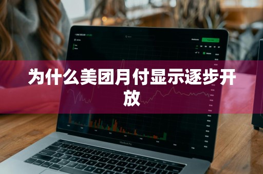 为什么美团月付显示逐步开放