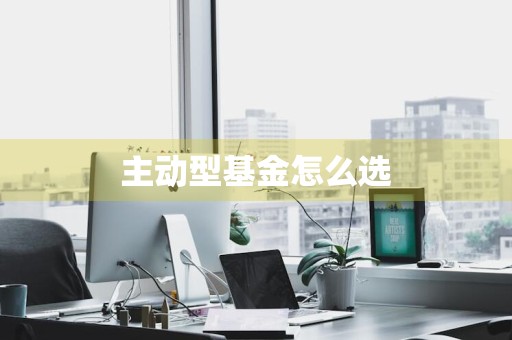 主动型基金怎么选