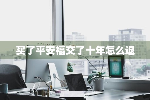 买了平安福交了十年怎么退