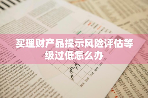 买理财产品提示风险评估等级过低怎么办