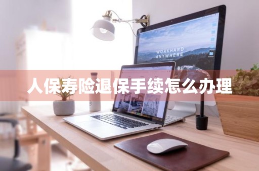 人保寿险退保手续怎么办理