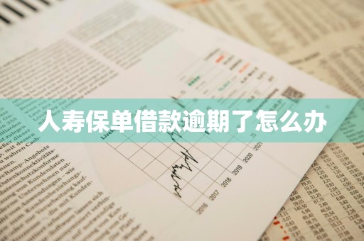 人寿保单借款逾期了怎么办