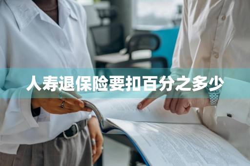 人寿退保险要扣百分之多少
