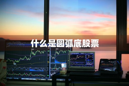 什么是圆弧底股票