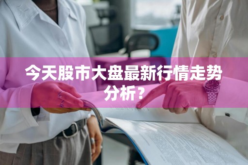 今天股市大盘最新行情走势分析？