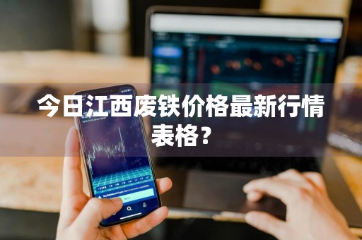 今日江西废铁价格最新行情表格？