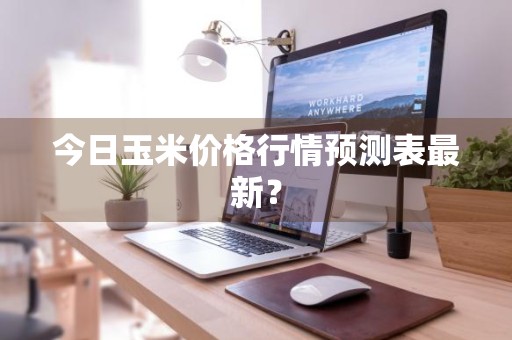 今日玉米价格行情预测表最新？