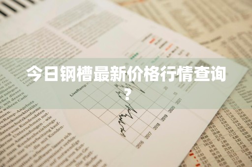 今日钢槽最新价格行情查询？