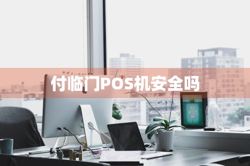付临门POS机安全吗