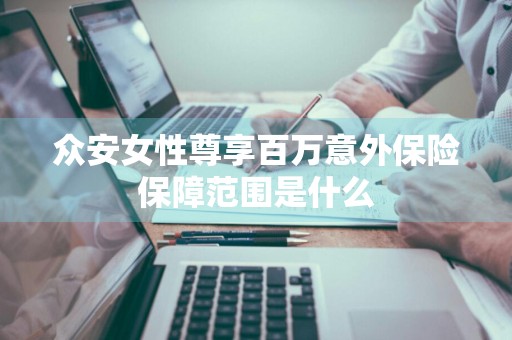 众安女性尊享百万意外保险保障范围是什么