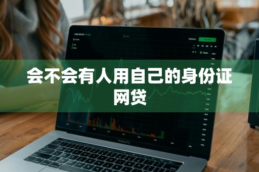 会不会有人用自己的身份证网贷