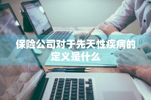 保险公司对于先天性疾病的定义是什么