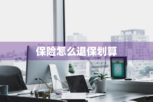 保险怎么退保划算
