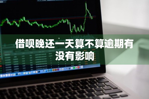 借呗晚还一天算不算逾期有没有影响