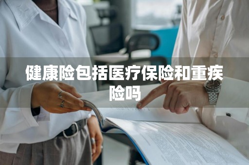 健康险包括医疗保险和重疾险吗