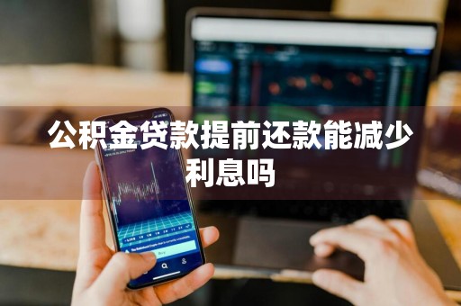 公积金贷款提前还款能减少利息吗