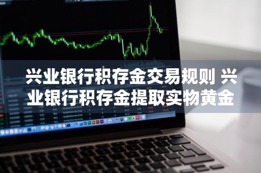 兴业银行积存金交易规则 兴业银行积存金提取实物黄金