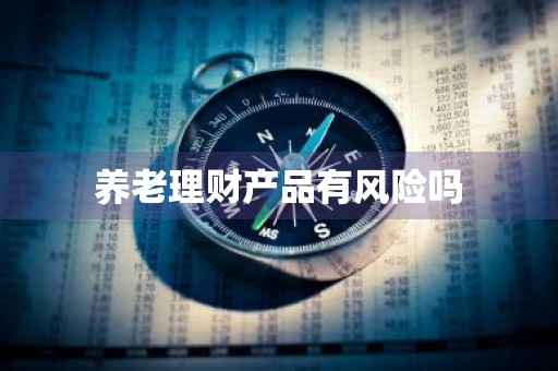 养老理财产品有风险吗