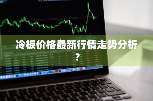 冷板价格最新行情走势分析？