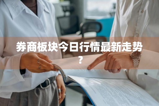 券商板块今日行情最新走势？