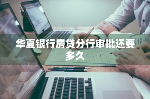 华夏银行房贷分行审批还要多久