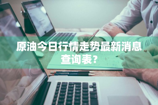 原油今日行情走势最新消息查询表？
