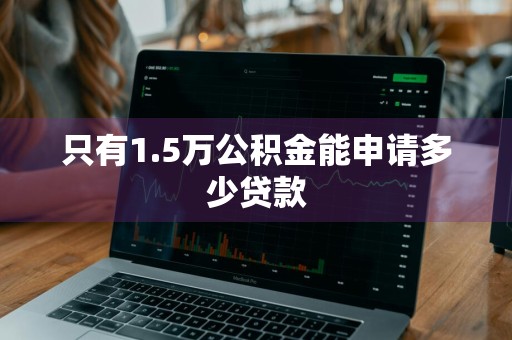 只有1.5万公积金能申请多少贷款