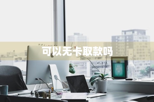 可以无卡取款吗
