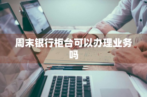 周末银行柜台可以办理业务吗