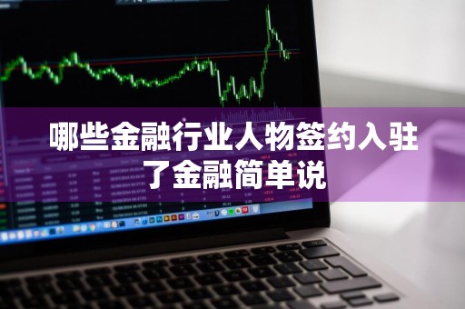 哪些金融行业人物签约入驻了金融简单说