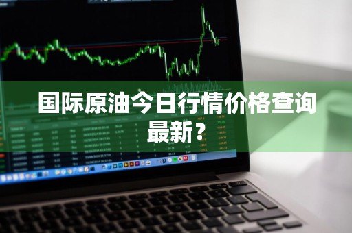 国际原油今日行情价格查询最新？