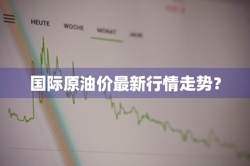 国际原油价最新行情走势？