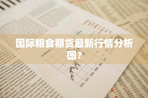 国际粮食期货最新行情分析图？