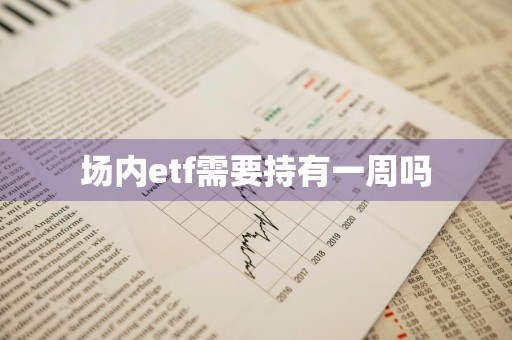 场内etf需要持有一周吗