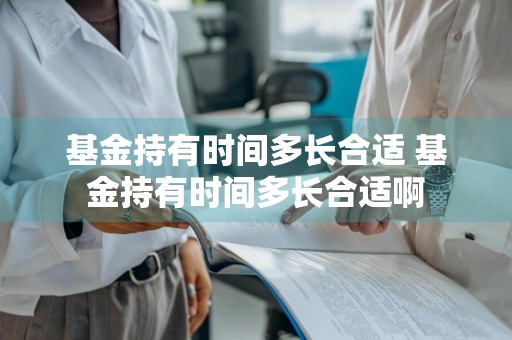 基金持有时间多长合适 基金持有时间多长合适啊
