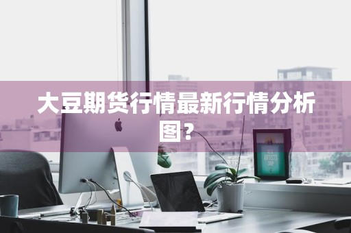 大豆期货行情最新行情分析图？