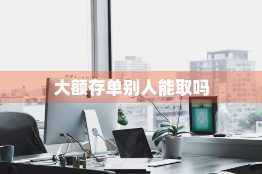 大额存单别人能取吗