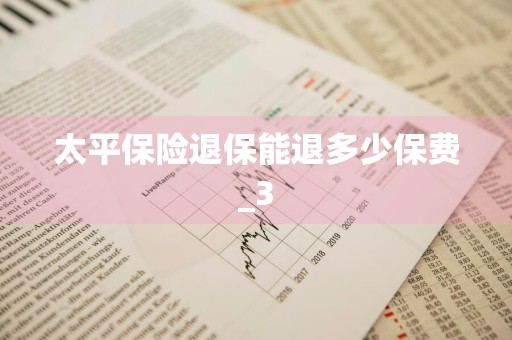 太平保险退保能退多少保费_3