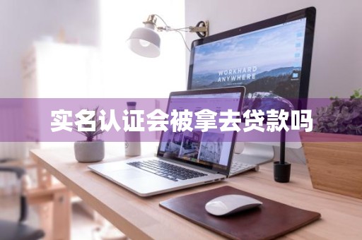 实名认证会被拿去贷款吗