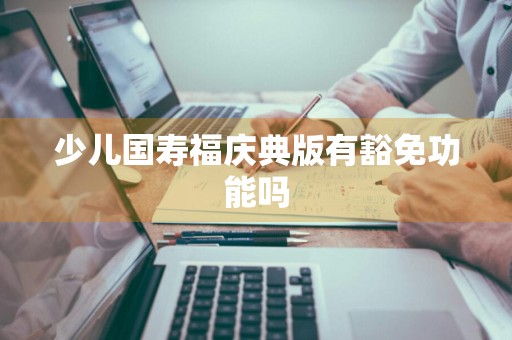 少儿国寿福庆典版有豁免功能吗