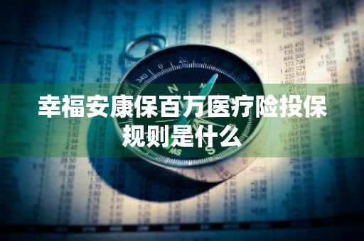 幸福安康保百万医疗险投保规则是什么