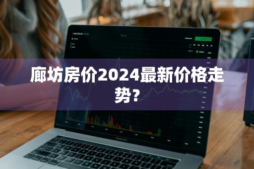 廊坊房价2024最新价格走势？