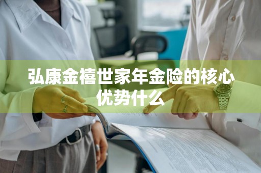 弘康金禧世家年金险的核心优势什么