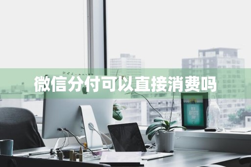 微信分付可以直接消费吗