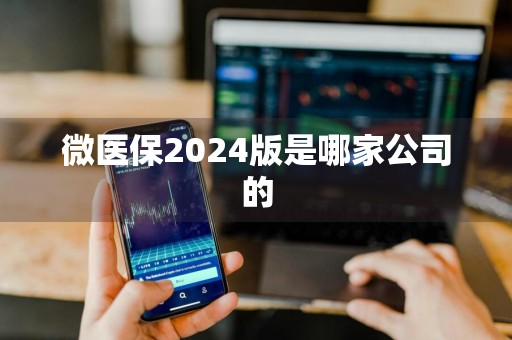 微医保2024版是哪家公司的
