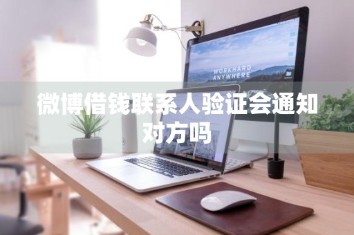 微博借钱联系人验证会通知对方吗